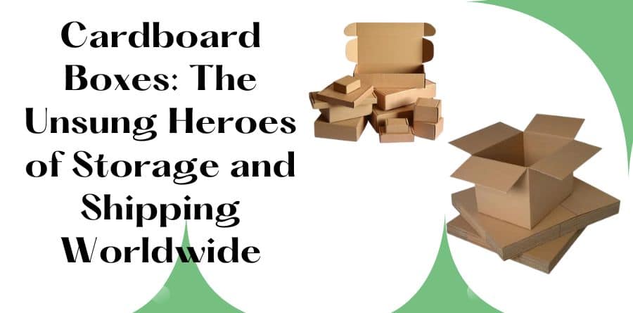 Cardboard Boxes: The Unsung Heroes of Storage and Shipping Worldwide - Packaging Manufacturers & Supplier UK