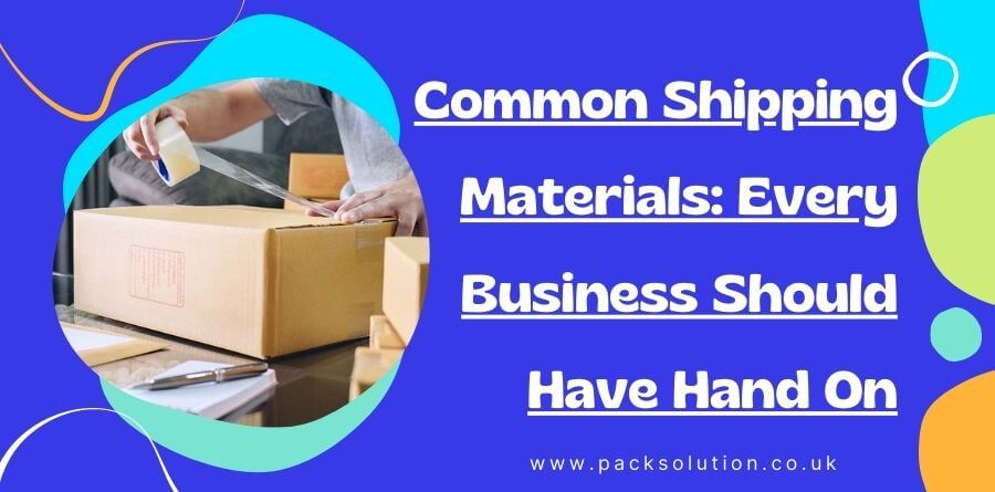 Common Shipping Materials Every Business Should Have Hand On