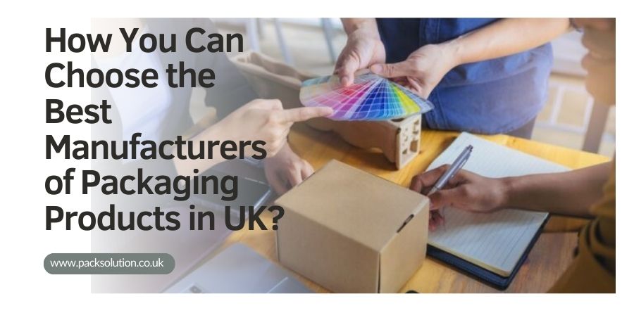 How You Can Choose the Best Manufacturers of Packaging Products in UK
