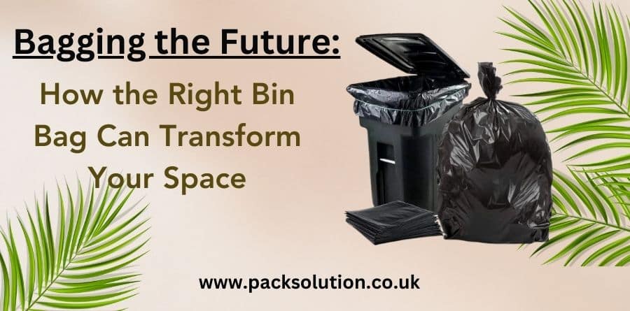 Bagging the Future: How the Right Bin Bag Can Transform Your Space - Packaging Manufacturers & Supplier UK