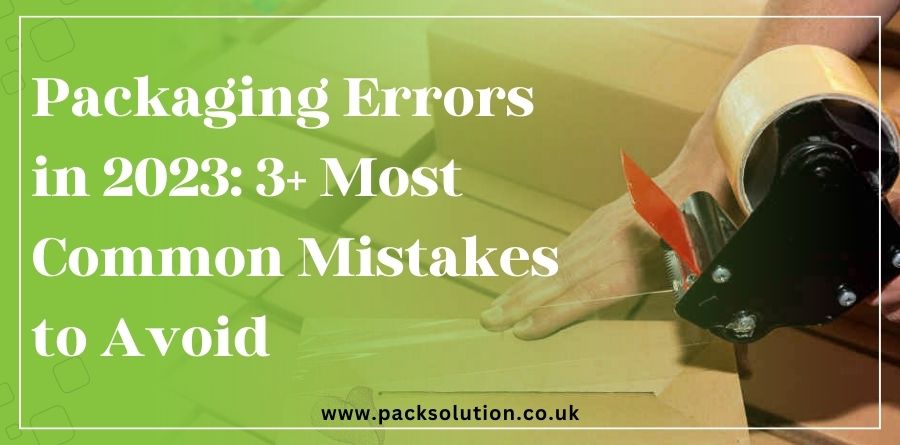 Packaging Errors in 2023 3+ Most Common Mistakes to Avoid