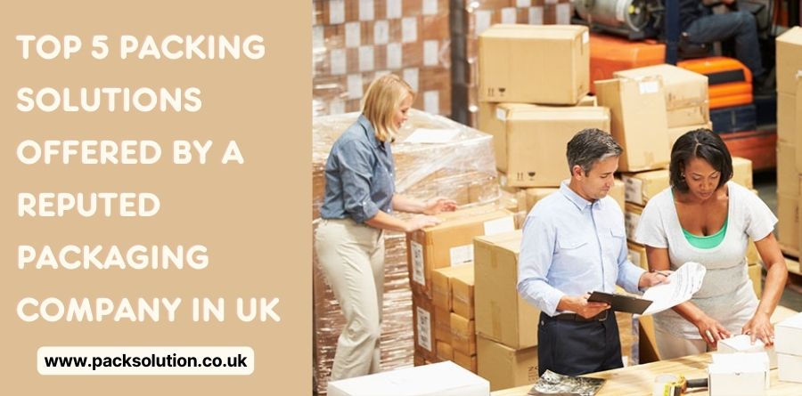 Top 5 Packing Solutions Offered By a Reputed Packaging Company in UK